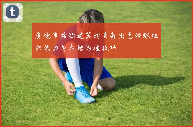爱德华兹称道苏姆具备出色控球组织能力与卓越沟通技巧