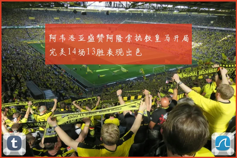 阿韦洛亚盛赞阿隆索执教皇马开局完美14场13胜表现出色