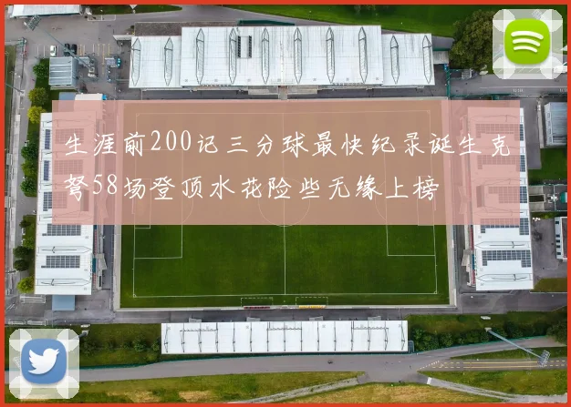 生涯前200记三分球最快纪录诞生克弩58场登顶水花险些无缘上榜