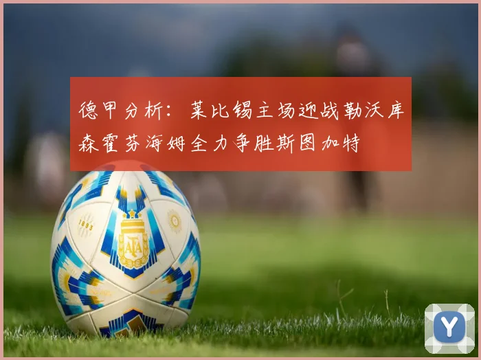 德甲分析：莱比锡主场迎战勒沃库森霍芬海姆全力争胜斯图加特