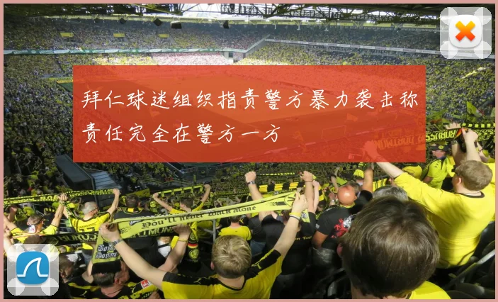 拜仁球迷组织指责警方暴力袭击称责任完全在警方一方