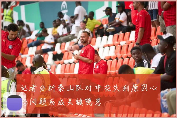 记者分析泰山队对申花失利原因心态问题或成关键隐患