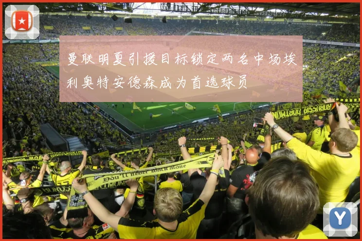 曼联明夏引援目标锁定两名中场埃利奥特安德森成为首选球员