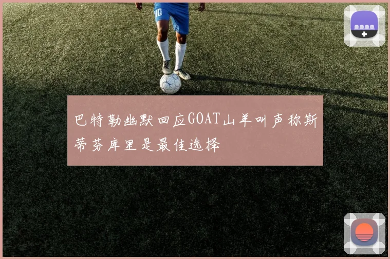 巴特勒幽默回应GOAT山羊叫声称斯蒂芬库里是最佳选择