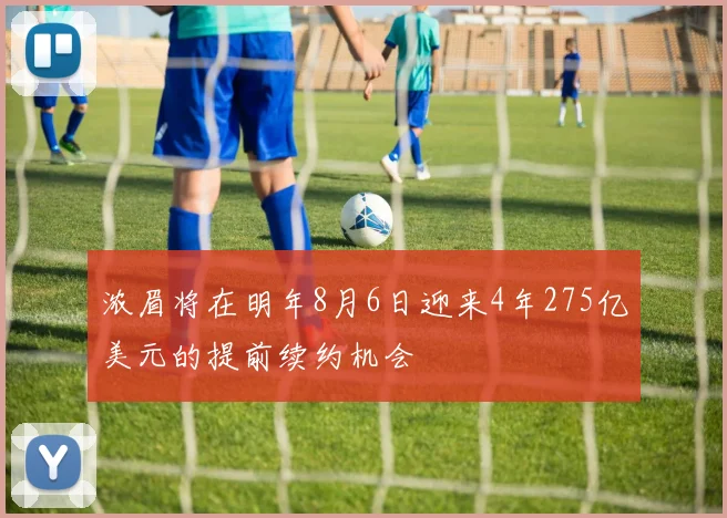 浓眉将在明年8月6日迎来4年275亿美元的提前续约机会