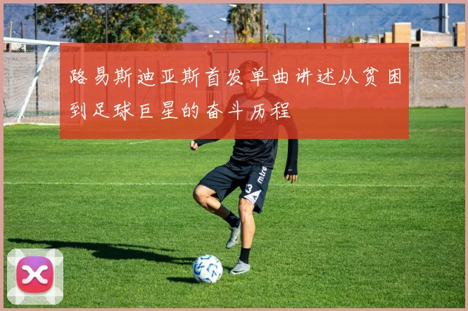 路易斯迪亚斯首发单曲讲述从贫困到足球巨星的奋斗历程