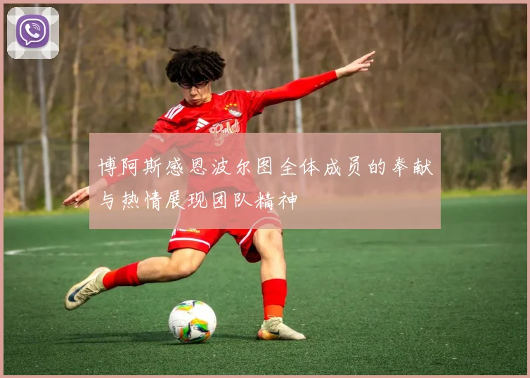 博阿斯感恩波尔图全体成员的奉献与热情展现团队精神