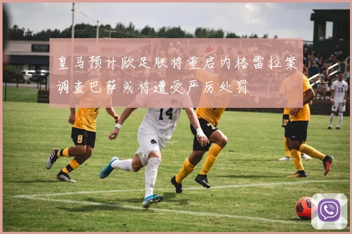 皇马预计欧足联将重启内格雷拉案调查巴萨或将遭受严厉处罚