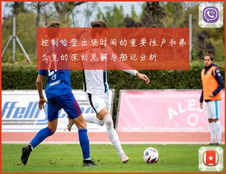 控制哈登出场时间的重要性卢和弗兰克的深刻见解与船记分析