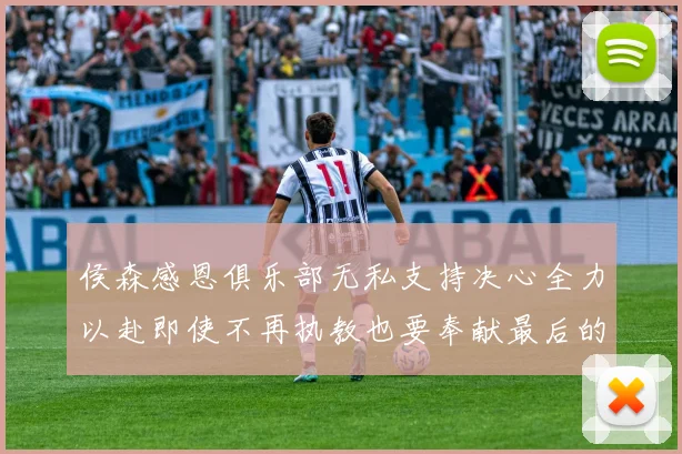 侯森感恩俱乐部无私支持决心全力以赴即使不再执教也要奉献最后的热情