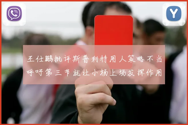 王仕鹏批评斯普利特用人策略不当呼吁第三节就让小杨上场发挥作用