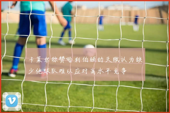 卡莱尔称赞哈利伯顿的天赋认为缺少他球队难以应对高水平竞争