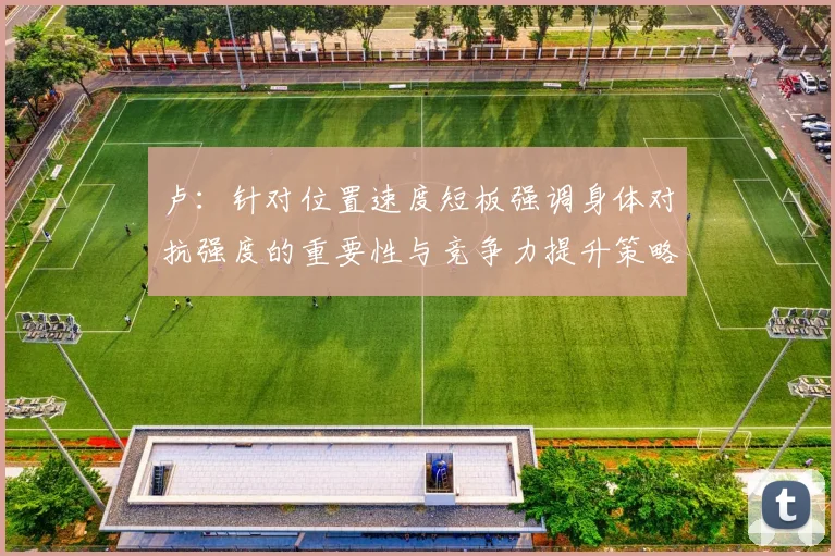 卢：针对位置速度短板强调身体对抗强度的重要性与竞争力提升策略
