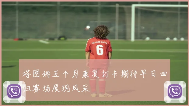 塔图姆五个月康复打卡期待早日回归赛场展现风采